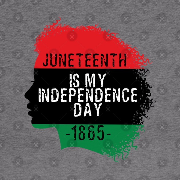 Juneteenth is my independence day by PincGeneral